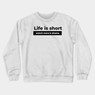 Life is short watch more k-drama Crewneck Sweatshirt